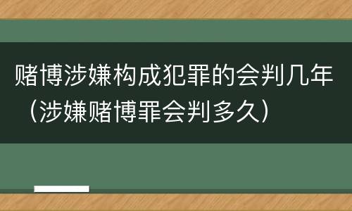 赌博涉嫌构成犯罪的会判几年（涉嫌赌博罪会判多久）