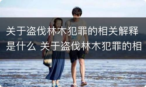 关于盗伐林木犯罪的相关解释是什么 关于盗伐林木犯罪的相关解释是什么意思