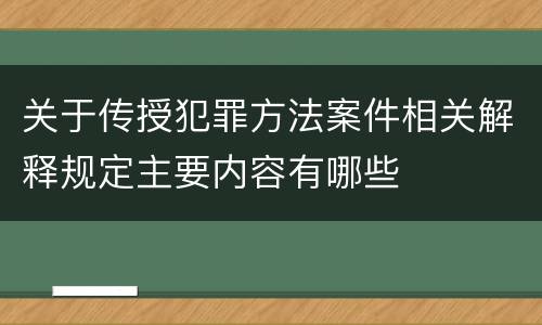 关于传授犯罪方法案件相关解释规定主要内容有哪些