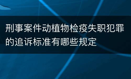 刑事案件动植物检疫失职犯罪的追诉标准有哪些规定