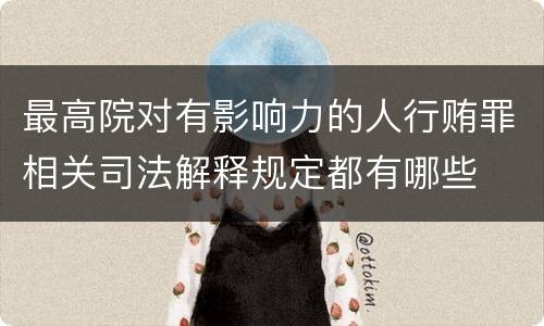 最高院对有影响力的人行贿罪相关司法解释规定都有哪些