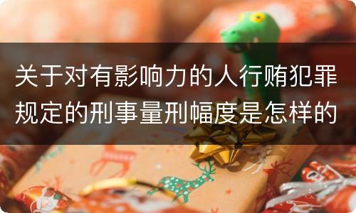 关于对有影响力的人行贿犯罪规定的刑事量刑幅度是怎样的