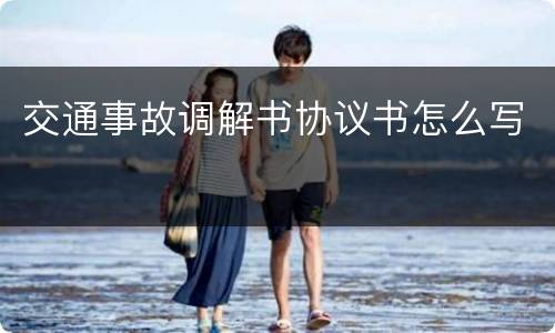 交通事故调解书协议书怎么写