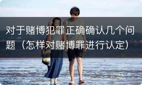 对于赌博犯罪正确确认几个问题（怎样对赌博罪进行认定）