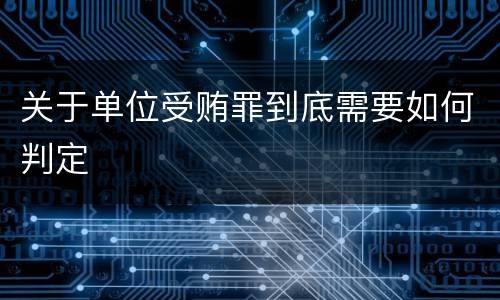 关于单位受贿罪到底需要如何判定