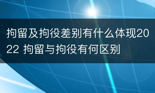 拘留及拘役差别有什么体现2022 拘留与拘役有何区别