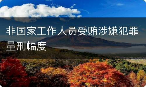 非国家工作人员受贿涉嫌犯罪量刑幅度