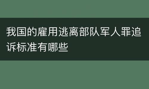 我国的雇用逃离部队军人罪追诉标准有哪些