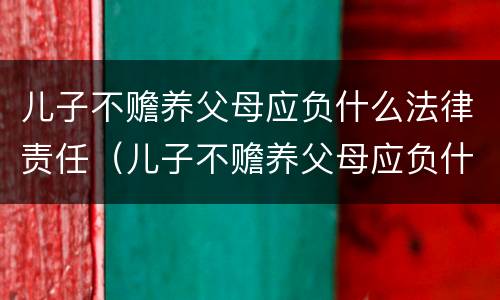 儿子不赡养父母应负什么法律责任（儿子不赡养父母应负什么法律责任呢）