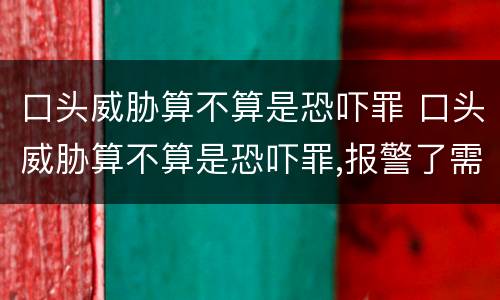 口头威胁算不算是恐吓罪 口头威胁算不算是恐吓罪,报警了需要证据吗