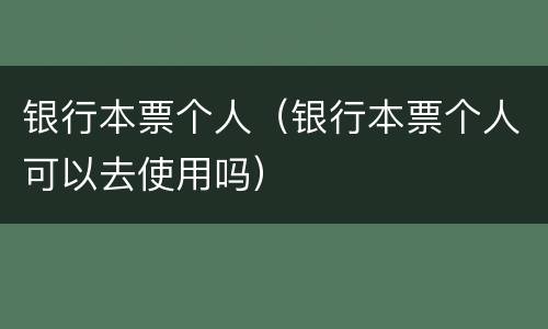 银行本票个人（银行本票个人可以去使用吗）
