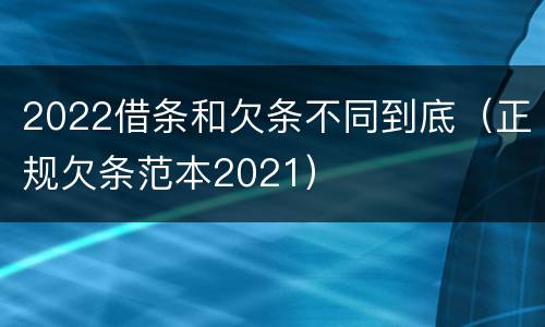 2022借条和欠条不同到底（正规欠条范本2021）