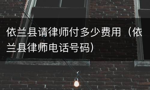 依兰县请律师付多少费用（依兰县律师电话号码）