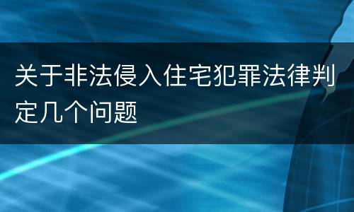 关于非法侵入住宅犯罪法律判定几个问题