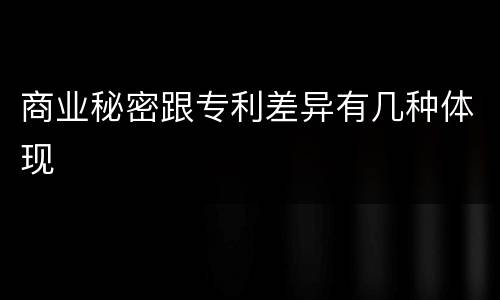 商业秘密跟专利差异有几种体现