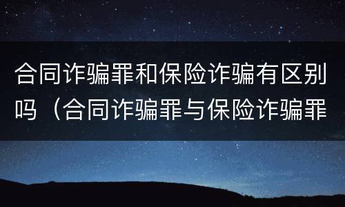 合同诈骗罪和保险诈骗有区别吗（合同诈骗罪与保险诈骗罪的区别）