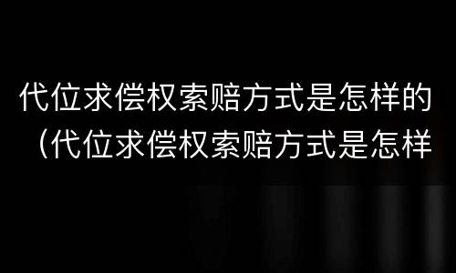 代位求偿权索赔方式是怎样的（代位求偿权索赔方式是怎样的）