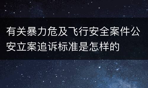 有关暴力危及飞行安全案件公安立案追诉标准是怎样的