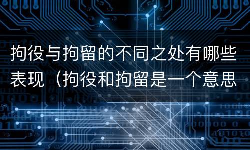 拘役与拘留的不同之处有哪些表现（拘役和拘留是一个意思吗）