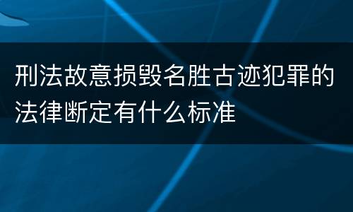刑法故意损毁名胜古迹犯罪的法律断定有什么标准