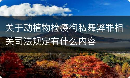 关于动植物检疫徇私舞弊罪相关司法规定有什么内容