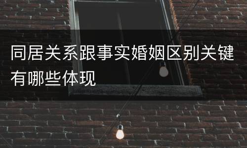 同居关系跟事实婚姻区别关键有哪些体现