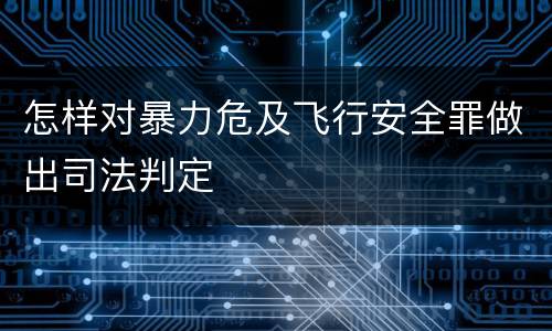 怎样对暴力危及飞行安全罪做出司法判定