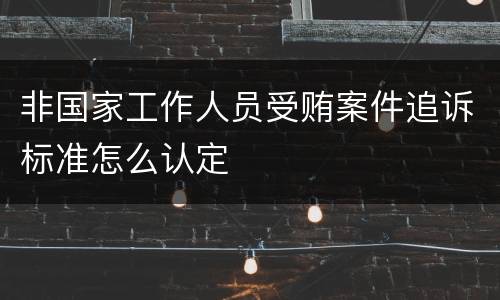 非国家工作人员受贿案件追诉标准怎么认定