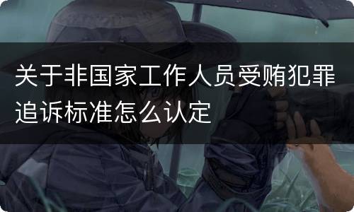 关于非国家工作人员受贿犯罪追诉标准怎么认定