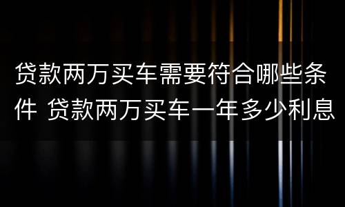 贷款两万买车需要符合哪些条件 贷款两万买车一年多少利息,月供多少?