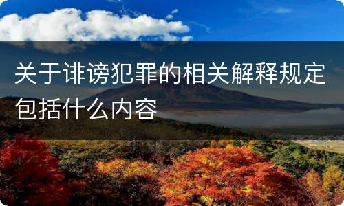 关于诽谤犯罪的相关解释规定包括什么内容