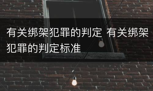 有关绑架犯罪的判定 有关绑架犯罪的判定标准