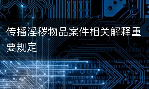 传播淫秽物品案件相关解释重要规定