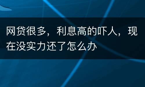 网贷很多，利息高的吓人，现在没实力还了怎么办