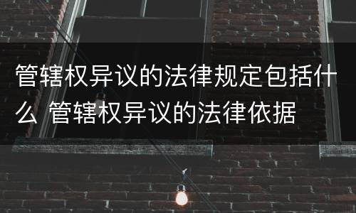 管辖权异议的法律规定包括什么 管辖权异议的法律依据