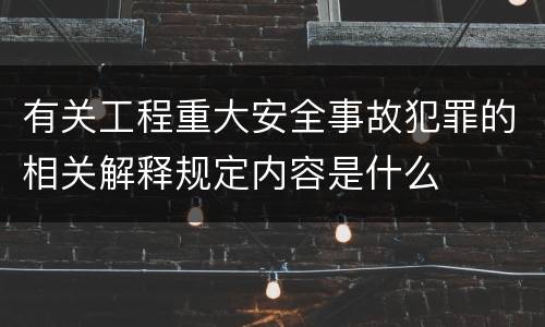 有关工程重大安全事故犯罪的相关解释规定内容是什么