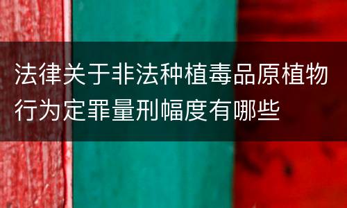法律关于非法种植毒品原植物行为定罪量刑幅度有哪些