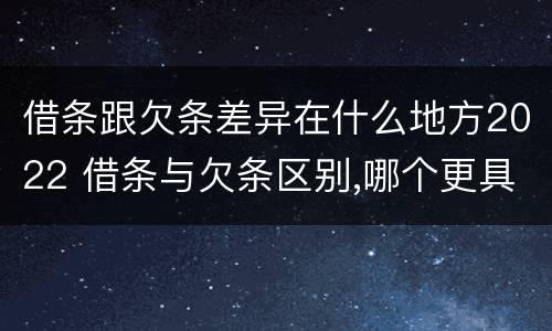 借条跟欠条差异在什么地方2022 借条与欠条区别,哪个更具法律