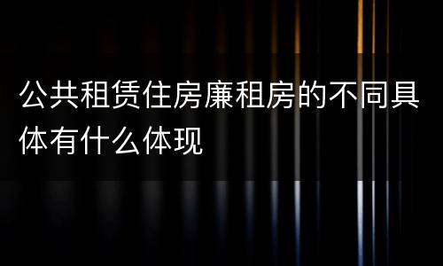 公共租赁住房廉租房的不同具体有什么体现