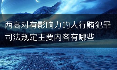 两高对有影响力的人行贿犯罪司法规定主要内容有哪些
