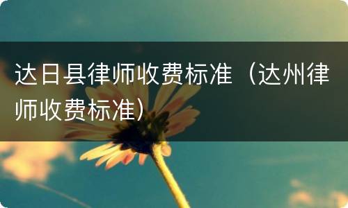 达日县律师收费标准（达州律师收费标准）
