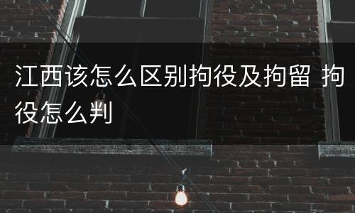 江西该怎么区别拘役及拘留 拘役怎么判