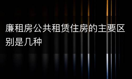 廉租房公共租赁住房的主要区别是几种