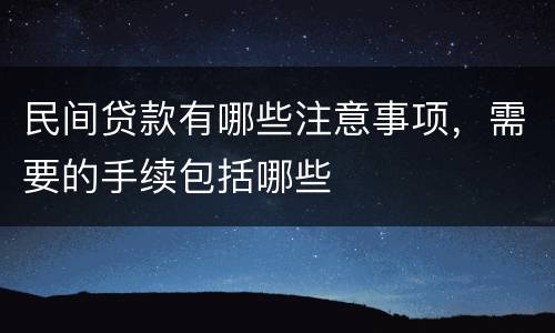 民间贷款有哪些注意事项，需要的手续包括哪些