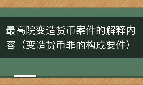 最高院变造货币案件的解释内容（变造货币罪的构成要件）