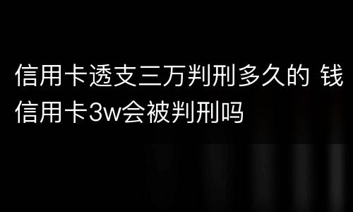 信用卡透支三万判刑多久的 钱信用卡3w会被判刑吗