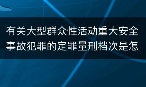 有关大型群众性活动重大安全事故犯罪的定罪量刑档次是怎样的