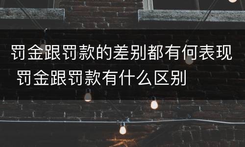 罚金跟罚款的差别都有何表现 罚金跟罚款有什么区别
