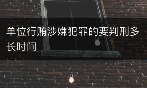 单位行贿涉嫌犯罪的要判刑多长时间