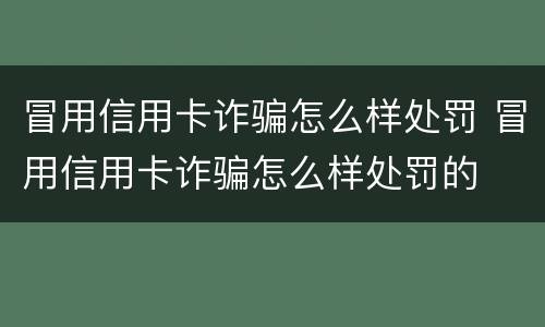 冒用信用卡诈骗怎么样处罚 冒用信用卡诈骗怎么样处罚的